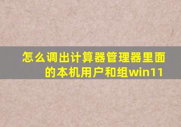 怎么调出计算器管理器里面的本机用户和组win11