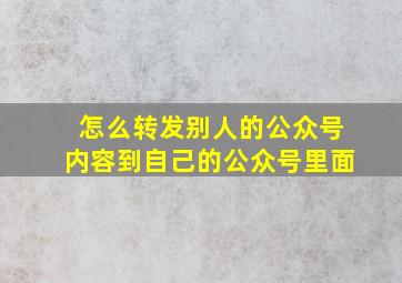 怎么转发别人的公众号内容到自己的公众号里面