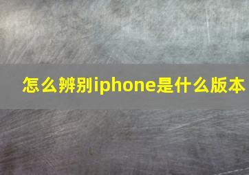 怎么辨别iphone是什么版本