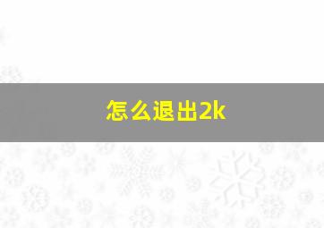 怎么退出2k