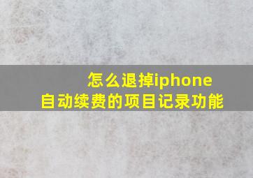 怎么退掉iphone自动续费的项目记录功能