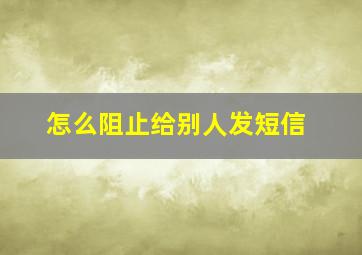 怎么阻止给别人发短信