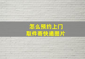 怎么预约上门取件寄快递图片