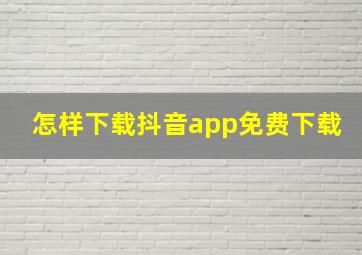 怎样下载抖音app免费下载