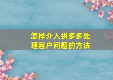 怎样介入拼多多处理客户问题的方法