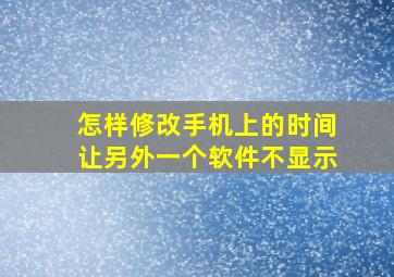 怎样修改手机上的时间让另外一个软件不显示