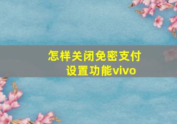 怎样关闭免密支付设置功能vivo