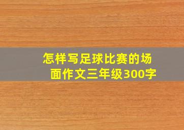 怎样写足球比赛的场面作文三年级300字