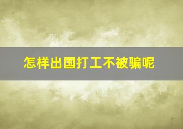 怎样出国打工不被骗呢