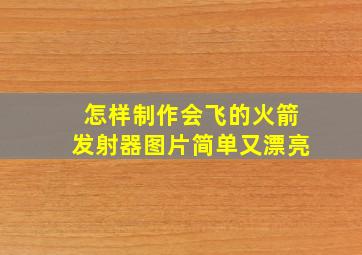 怎样制作会飞的火箭发射器图片简单又漂亮