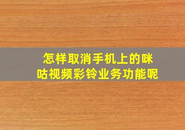 怎样取消手机上的咪咕视频彩铃业务功能呢