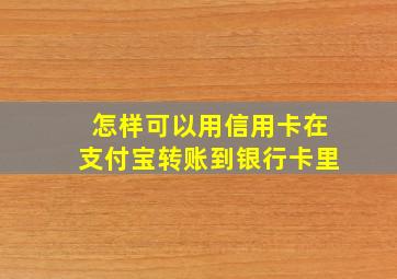 怎样可以用信用卡在支付宝转账到银行卡里