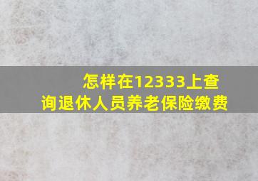 怎样在12333上查询退休人员养老保险缴费