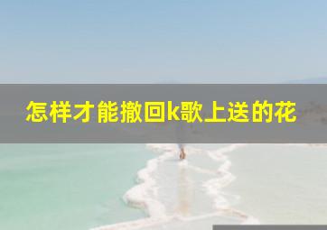 怎样才能撤回k歌上送的花