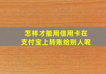 怎样才能用信用卡在支付宝上转账给别人呢