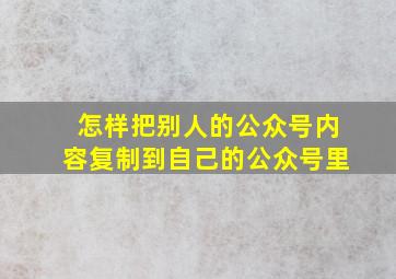 怎样把别人的公众号内容复制到自己的公众号里