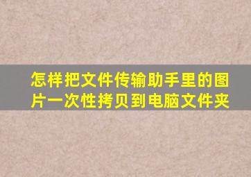 怎样把文件传输助手里的图片一次性拷贝到电脑文件夹