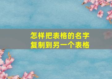 怎样把表格的名字复制到另一个表格