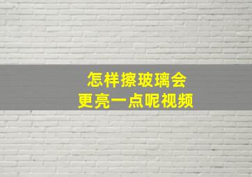 怎样擦玻璃会更亮一点呢视频