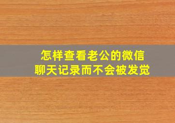 怎样查看老公的微信聊天记录而不会被发觉