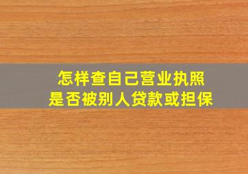 怎样查自己营业执照是否被别人贷款或担保