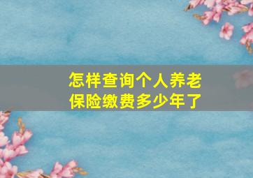 怎样查询个人养老保险缴费多少年了