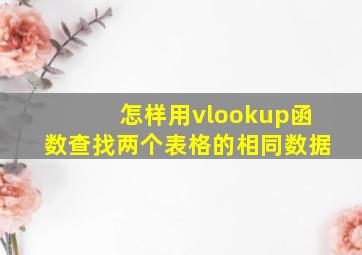 怎样用vlookup函数查找两个表格的相同数据