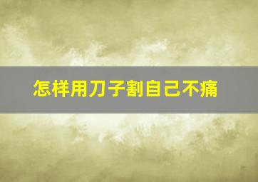 怎样用刀子割自己不痛