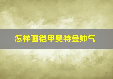 怎样画铠甲奥特曼帅气