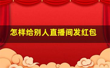 怎样给别人直播间发红包