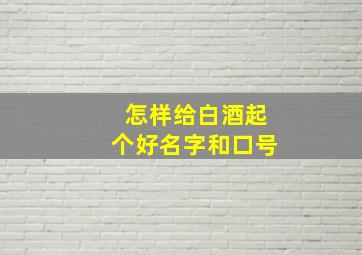 怎样给白酒起个好名字和口号