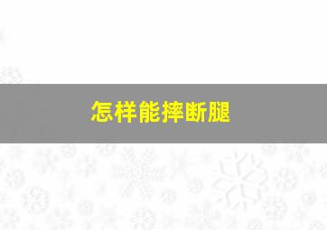 怎样能摔断腿