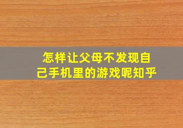 怎样让父母不发现自己手机里的游戏呢知乎