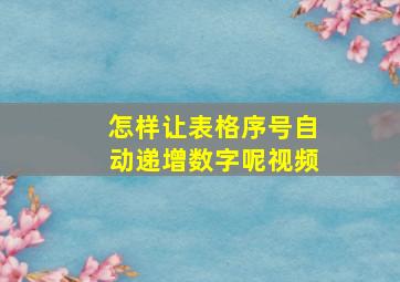 怎样让表格序号自动递增数字呢视频