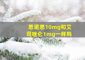 思诺思10mg和艾司唑仑1mg一样吗