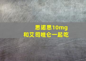 思诺思10mg和艾司唑仑一起吃