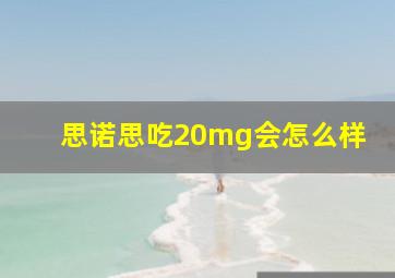 思诺思吃20mg会怎么样