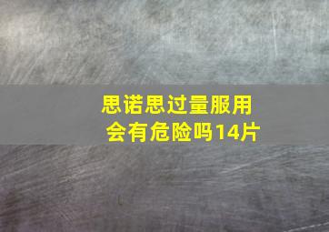 思诺思过量服用会有危险吗14片