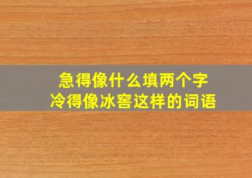 急得像什么填两个字冷得像冰窖这样的词语