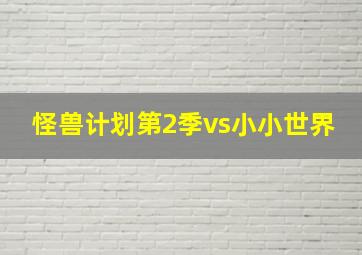 怪兽计划第2季vs小小世界