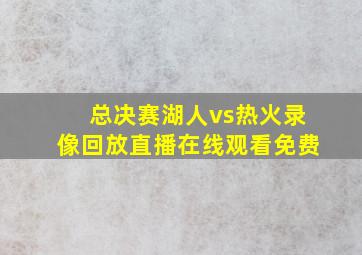 总决赛湖人vs热火录像回放直播在线观看免费