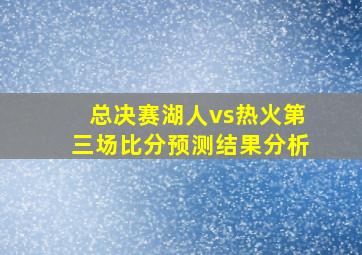 总决赛湖人vs热火第三场比分预测结果分析