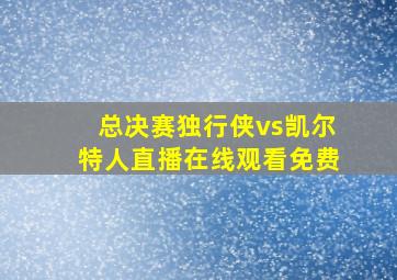 总决赛独行侠vs凯尔特人直播在线观看免费