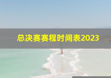 总决赛赛程时间表2023