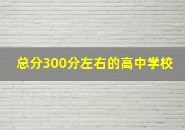 总分300分左右的高中学校