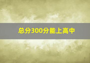 总分300分能上高中