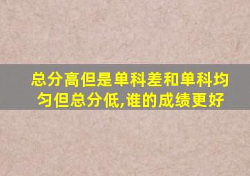 总分高但是单科差和单科均匀但总分低,谁的成绩更好