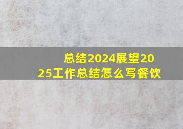 总结2024展望2025工作总结怎么写餐饮