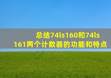 总结74ls160和74ls161两个计数器的功能和特点