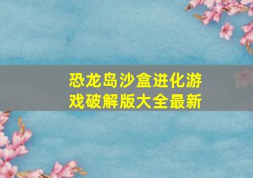 恐龙岛沙盒进化游戏破解版大全最新